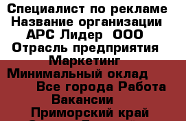 Специалист по рекламе › Название организации ­ АРС-Лидер, ООО › Отрасль предприятия ­ Маркетинг › Минимальный оклад ­ 32 000 - Все города Работа » Вакансии   . Приморский край,Спасск-Дальний г.